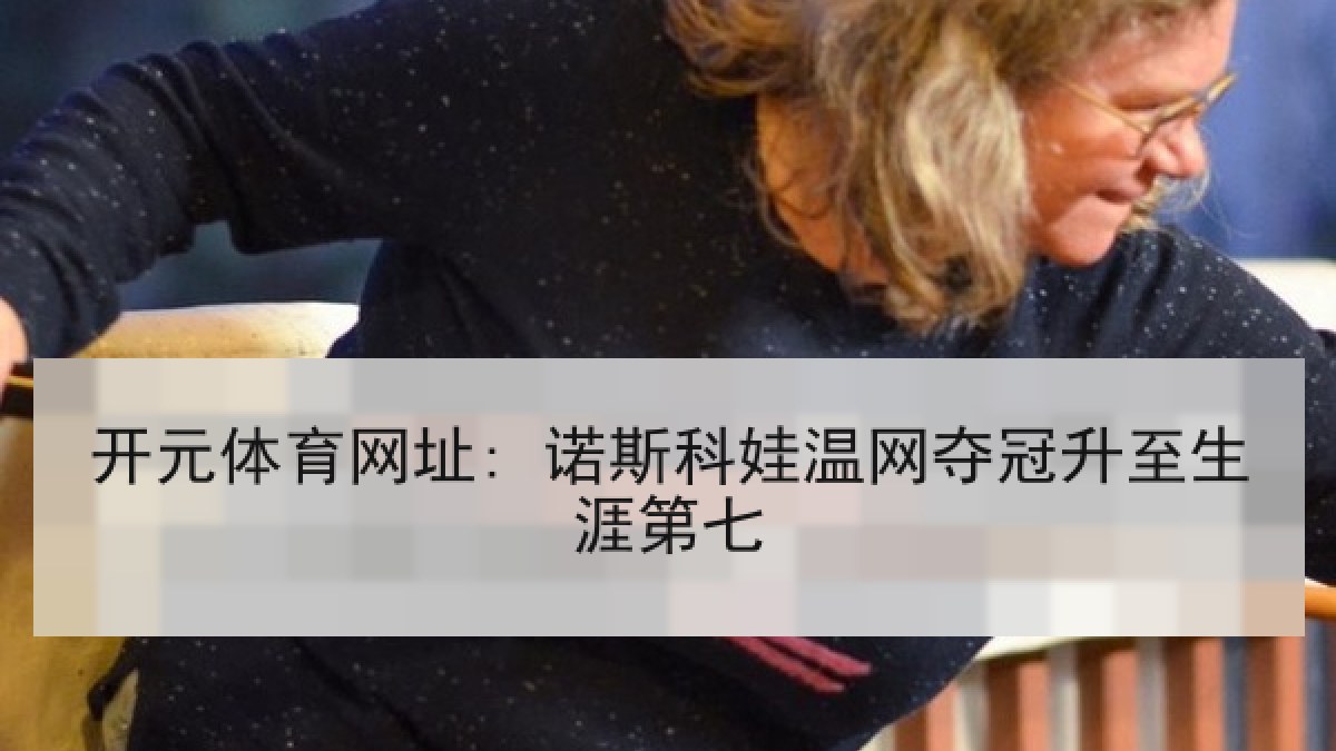 开元体育网址: 诺斯科娃温网夺冠升至生涯第七