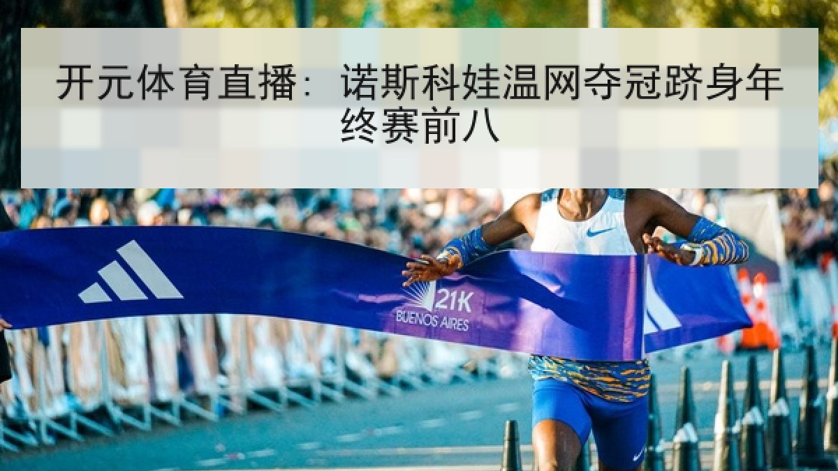 开元体育直播: 诺斯科娃温网夺冠跻身年终赛前八