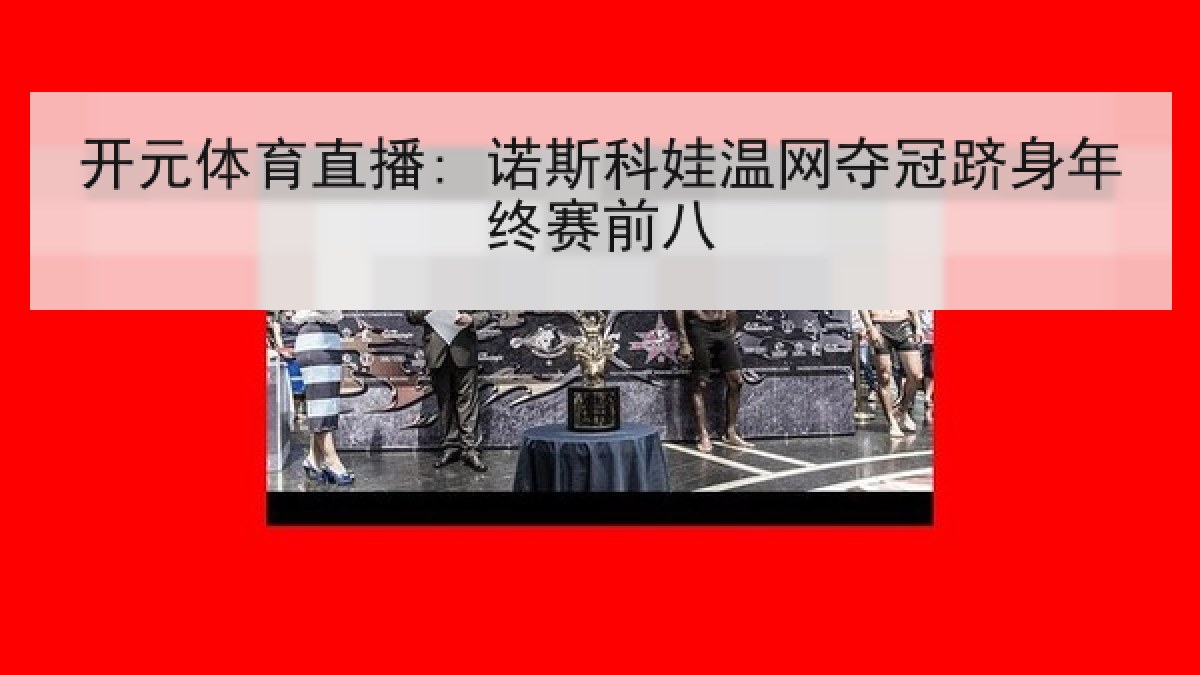 开元体育直播: 诺斯科娃温网夺冠跻身年终赛前八