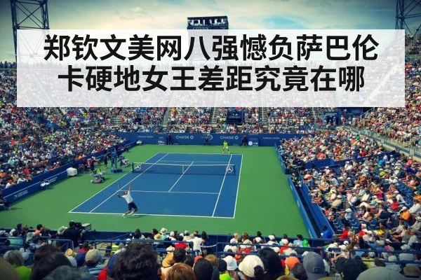 郑钦文美网八强憾负萨巴伦卡硬地女王差距究竟在哪
