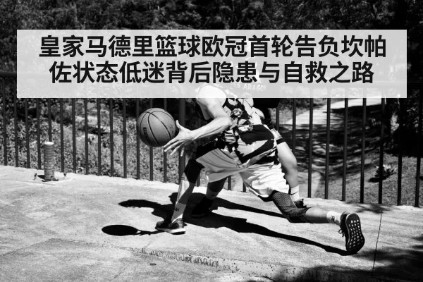 皇家马德里篮球欧冠首轮告负坎帕佐状态低迷背后隐患与自救之路