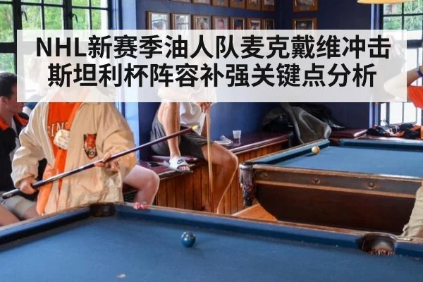 NHL新赛季油人队麦克戴维冲击斯坦利杯阵容补强关键点分析